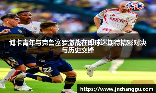 博卡青年与克鲁塞罗激战在即球迷期待精彩对决与历史交锋