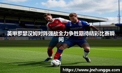英甲罗瑟汉姆对阵强敌全力争胜期待精彩比赛瞬间