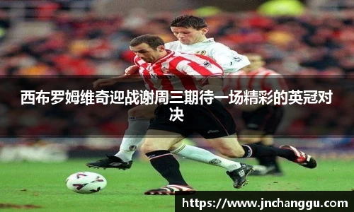 西布罗姆维奇迎战谢周三期待一场精彩的英冠对决